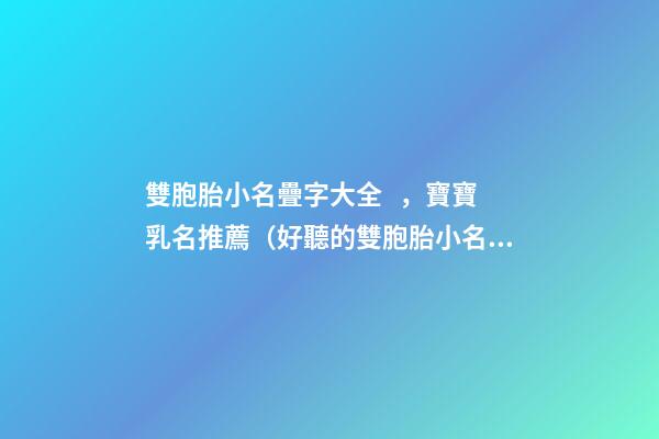 雙胞胎小名疊字大全，寶寶乳名推薦（好聽的雙胞胎小名疊字）